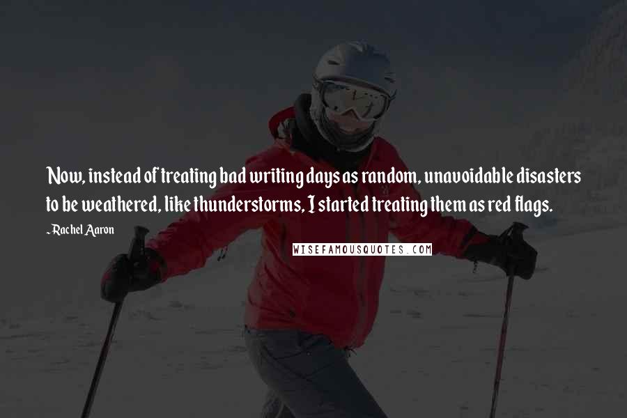 Rachel Aaron Quotes: Now, instead of treating bad writing days as random, unavoidable disasters to be weathered, like thunderstorms, I started treating them as red flags.