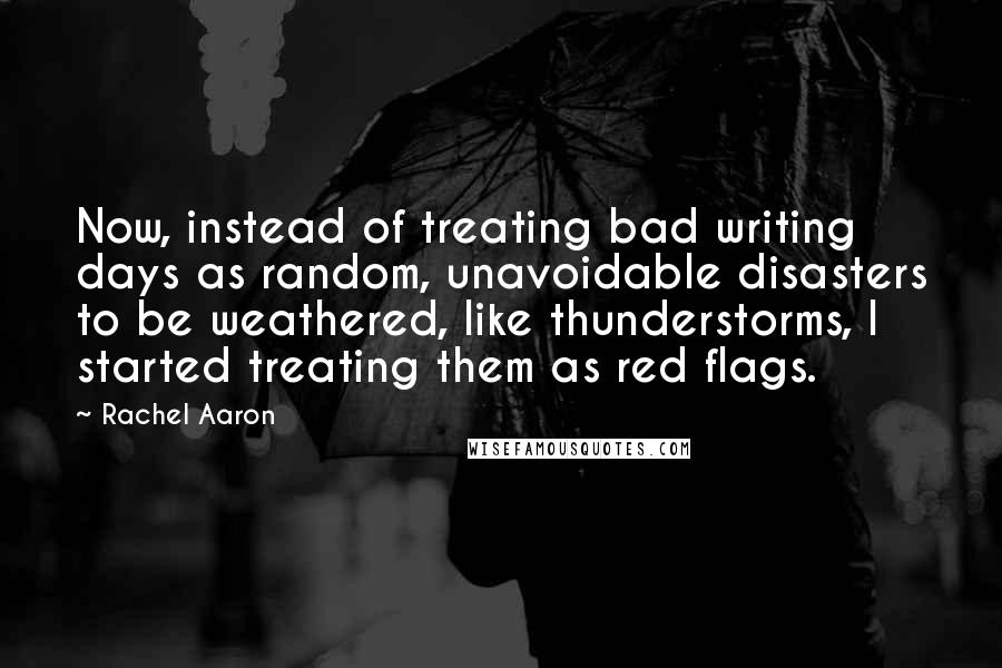 Rachel Aaron Quotes: Now, instead of treating bad writing days as random, unavoidable disasters to be weathered, like thunderstorms, I started treating them as red flags.