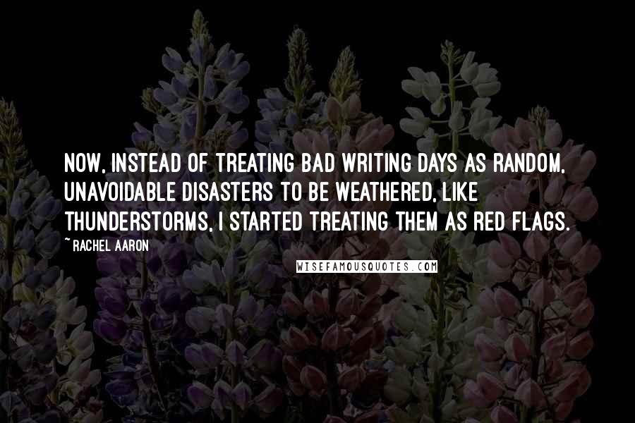 Rachel Aaron Quotes: Now, instead of treating bad writing days as random, unavoidable disasters to be weathered, like thunderstorms, I started treating them as red flags.