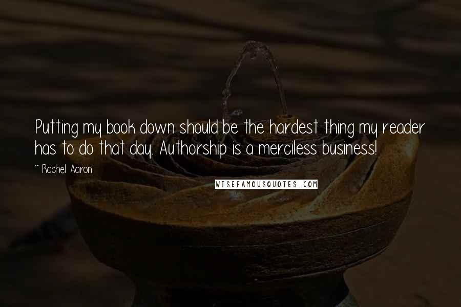 Rachel Aaron Quotes: Putting my book down should be the hardest thing my reader has to do that day. Authorship is a merciless business!