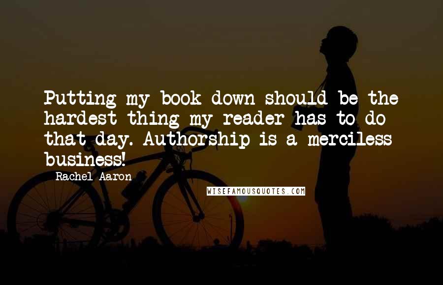Rachel Aaron Quotes: Putting my book down should be the hardest thing my reader has to do that day. Authorship is a merciless business!