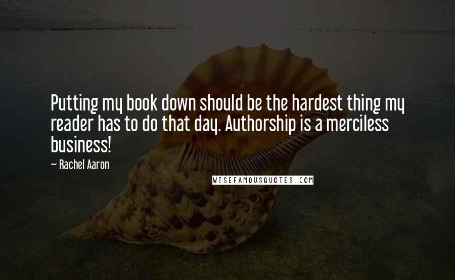 Rachel Aaron Quotes: Putting my book down should be the hardest thing my reader has to do that day. Authorship is a merciless business!