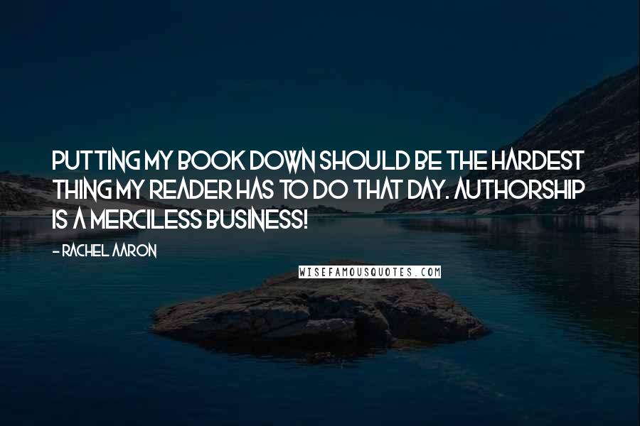 Rachel Aaron Quotes: Putting my book down should be the hardest thing my reader has to do that day. Authorship is a merciless business!