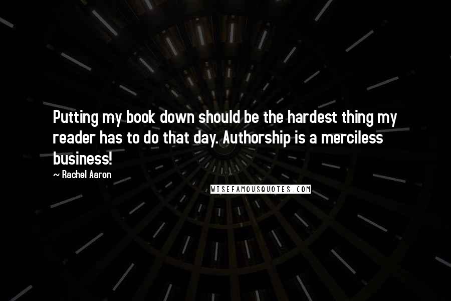 Rachel Aaron Quotes: Putting my book down should be the hardest thing my reader has to do that day. Authorship is a merciless business!