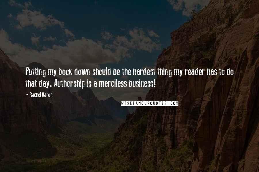 Rachel Aaron Quotes: Putting my book down should be the hardest thing my reader has to do that day. Authorship is a merciless business!