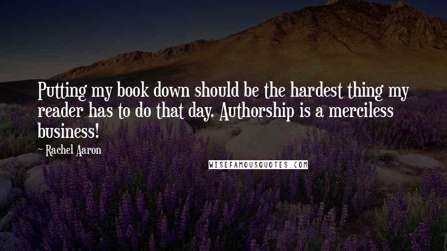 Rachel Aaron Quotes: Putting my book down should be the hardest thing my reader has to do that day. Authorship is a merciless business!