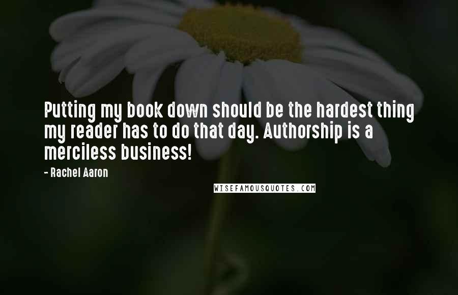 Rachel Aaron Quotes: Putting my book down should be the hardest thing my reader has to do that day. Authorship is a merciless business!