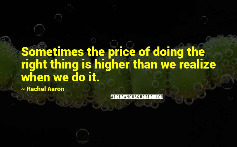 Rachel Aaron Quotes: Sometimes the price of doing the right thing is higher than we realize when we do it.