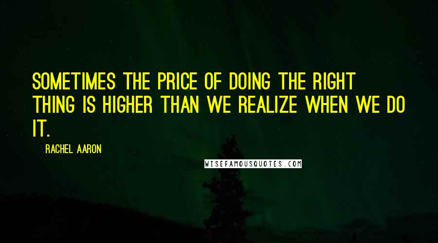 Rachel Aaron Quotes: Sometimes the price of doing the right thing is higher than we realize when we do it.