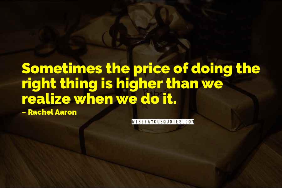 Rachel Aaron Quotes: Sometimes the price of doing the right thing is higher than we realize when we do it.