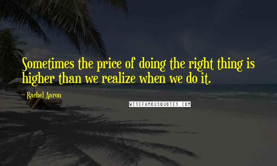 Rachel Aaron Quotes: Sometimes the price of doing the right thing is higher than we realize when we do it.