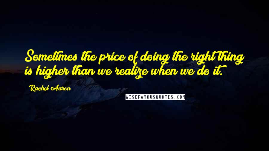 Rachel Aaron Quotes: Sometimes the price of doing the right thing is higher than we realize when we do it.