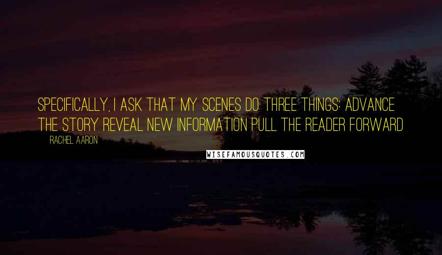 Rachel Aaron Quotes: Specifically, I ask that my scenes do three things: Advance the story Reveal new information Pull the reader forward