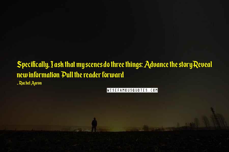 Rachel Aaron Quotes: Specifically, I ask that my scenes do three things: Advance the story Reveal new information Pull the reader forward