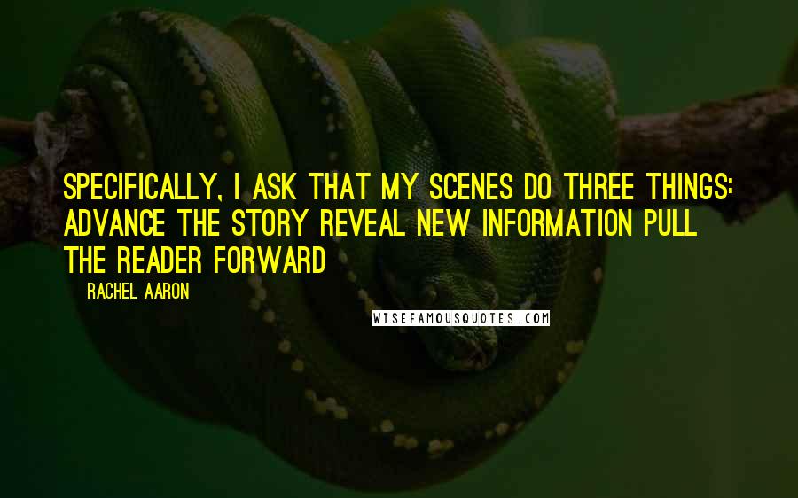 Rachel Aaron Quotes: Specifically, I ask that my scenes do three things: Advance the story Reveal new information Pull the reader forward