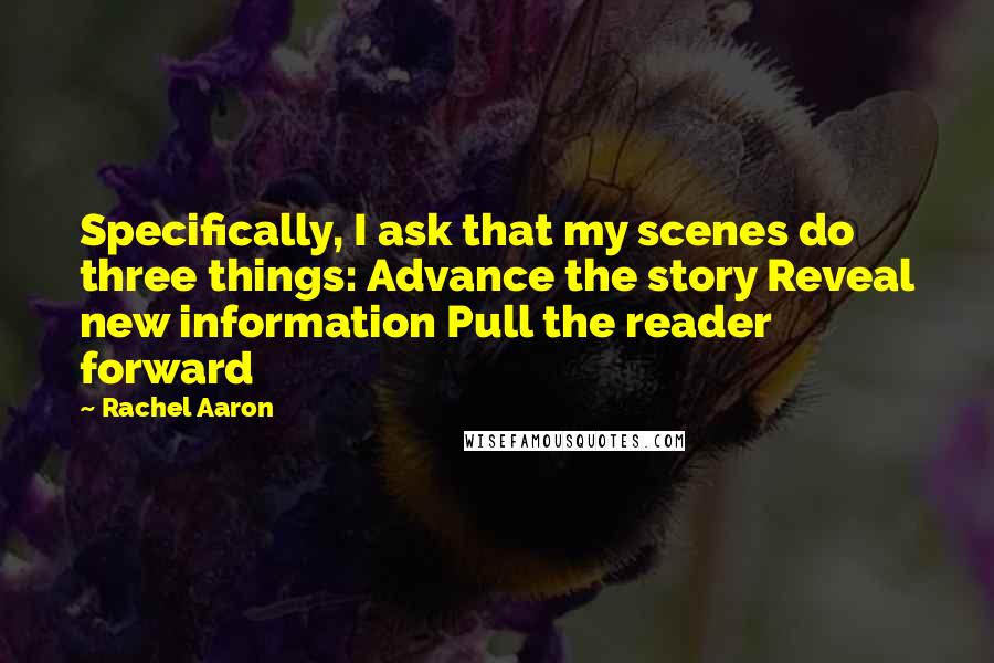 Rachel Aaron Quotes: Specifically, I ask that my scenes do three things: Advance the story Reveal new information Pull the reader forward