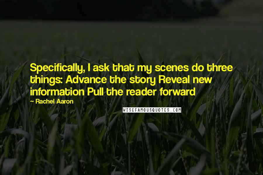 Rachel Aaron Quotes: Specifically, I ask that my scenes do three things: Advance the story Reveal new information Pull the reader forward