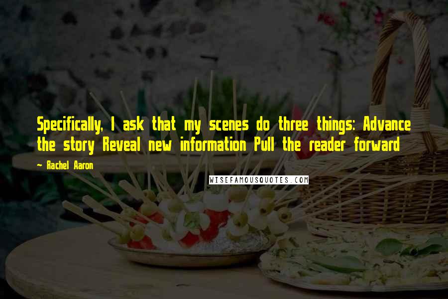 Rachel Aaron Quotes: Specifically, I ask that my scenes do three things: Advance the story Reveal new information Pull the reader forward