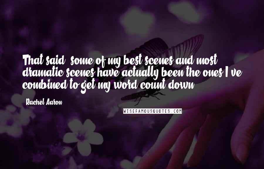 Rachel Aaron Quotes: That said, some of my best scenes and most dramatic scenes have actually been the ones I've combined to get my word count down.
