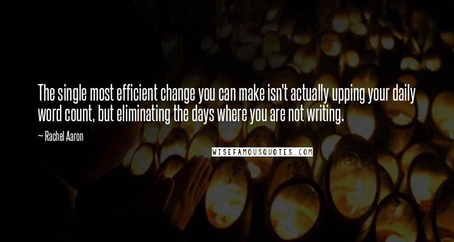 Rachel Aaron Quotes: The single most efficient change you can make isn't actually upping your daily word count, but eliminating the days where you are not writing.