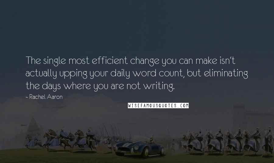 Rachel Aaron Quotes: The single most efficient change you can make isn't actually upping your daily word count, but eliminating the days where you are not writing.