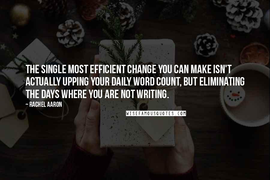 Rachel Aaron Quotes: The single most efficient change you can make isn't actually upping your daily word count, but eliminating the days where you are not writing.