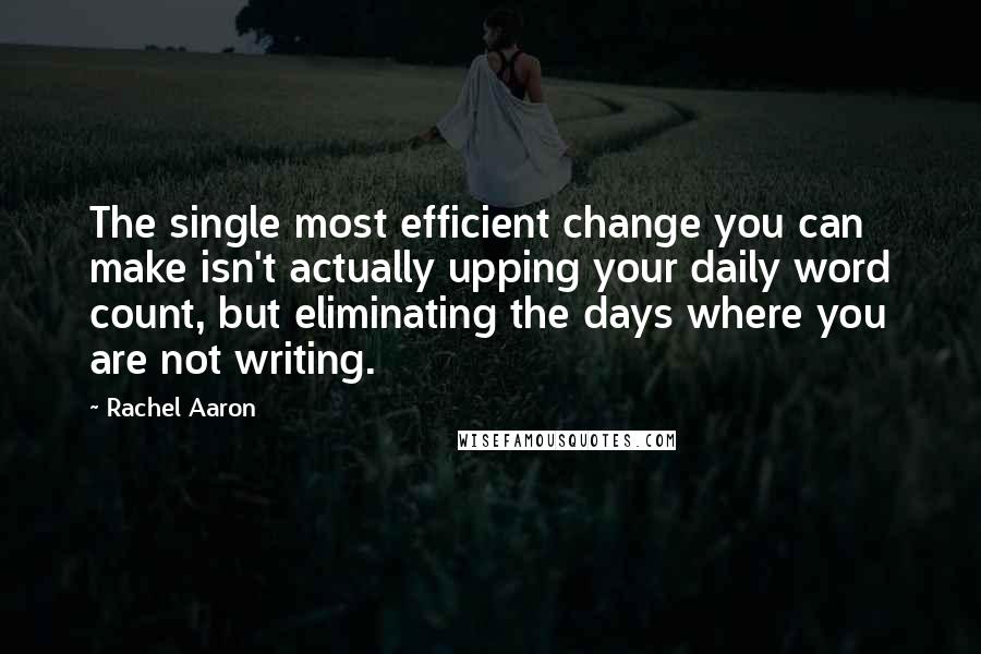 Rachel Aaron Quotes: The single most efficient change you can make isn't actually upping your daily word count, but eliminating the days where you are not writing.