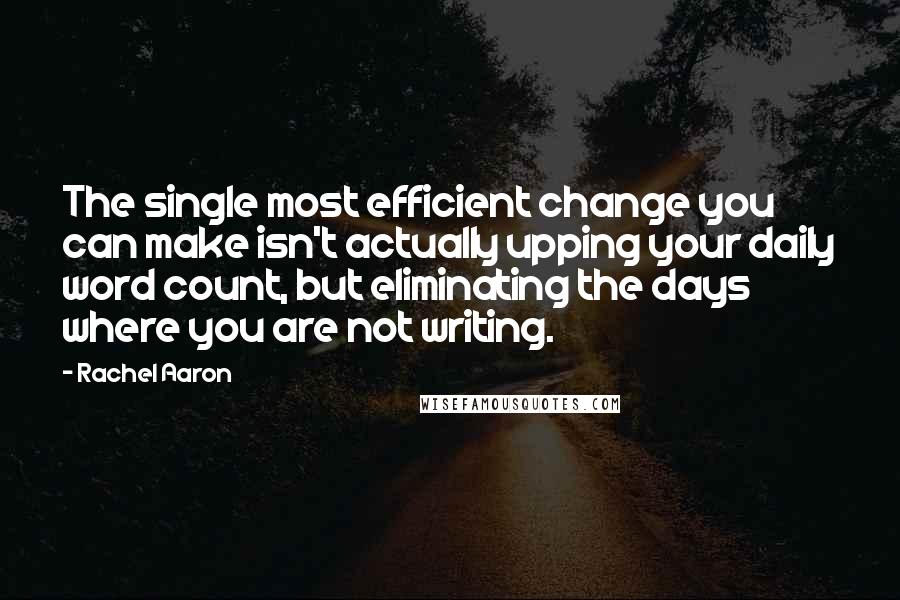 Rachel Aaron Quotes: The single most efficient change you can make isn't actually upping your daily word count, but eliminating the days where you are not writing.