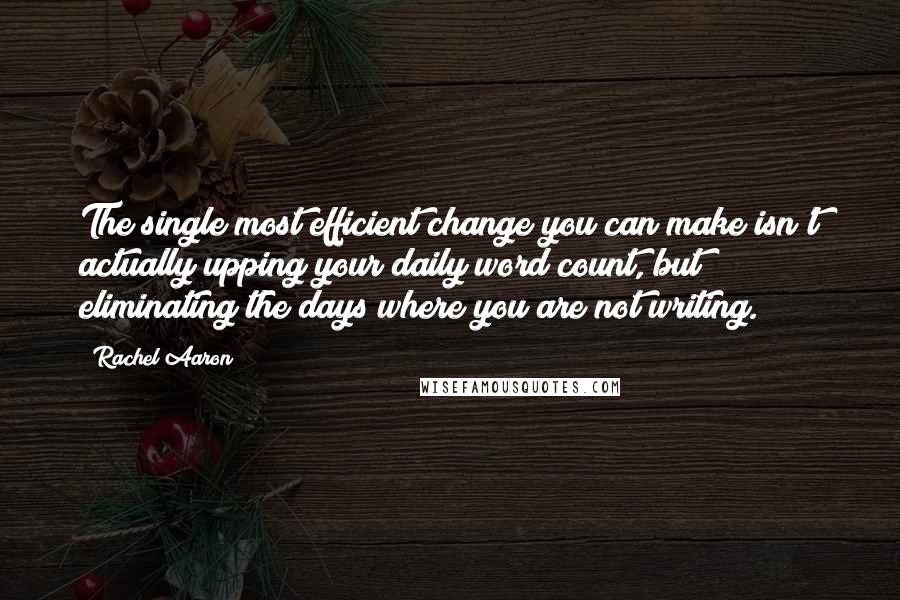 Rachel Aaron Quotes: The single most efficient change you can make isn't actually upping your daily word count, but eliminating the days where you are not writing.