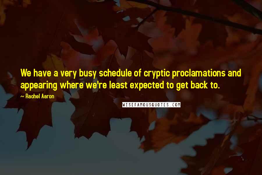 Rachel Aaron Quotes: We have a very busy schedule of cryptic proclamations and appearing where we're least expected to get back to.