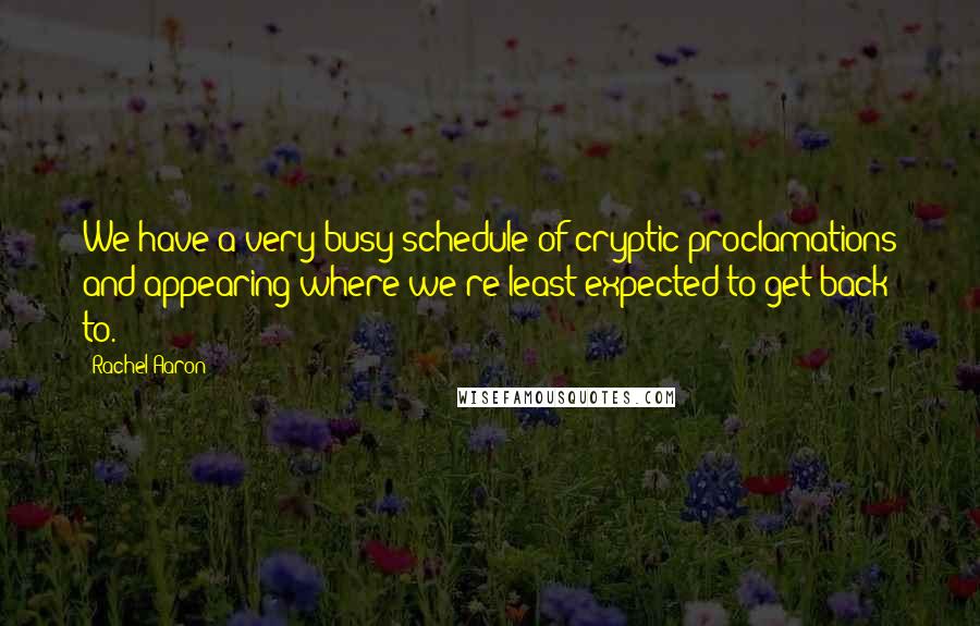 Rachel Aaron Quotes: We have a very busy schedule of cryptic proclamations and appearing where we're least expected to get back to.