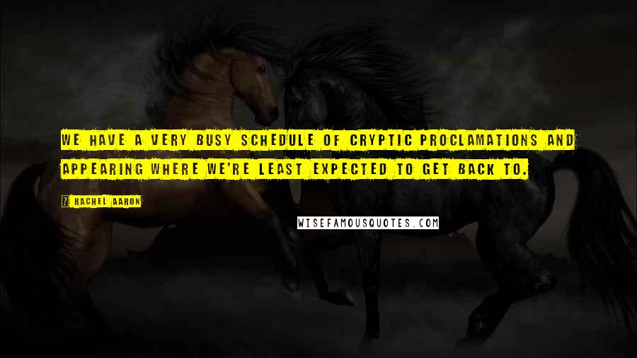 Rachel Aaron Quotes: We have a very busy schedule of cryptic proclamations and appearing where we're least expected to get back to.