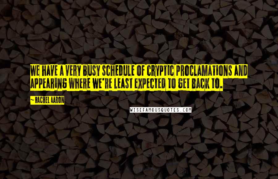 Rachel Aaron Quotes: We have a very busy schedule of cryptic proclamations and appearing where we're least expected to get back to.