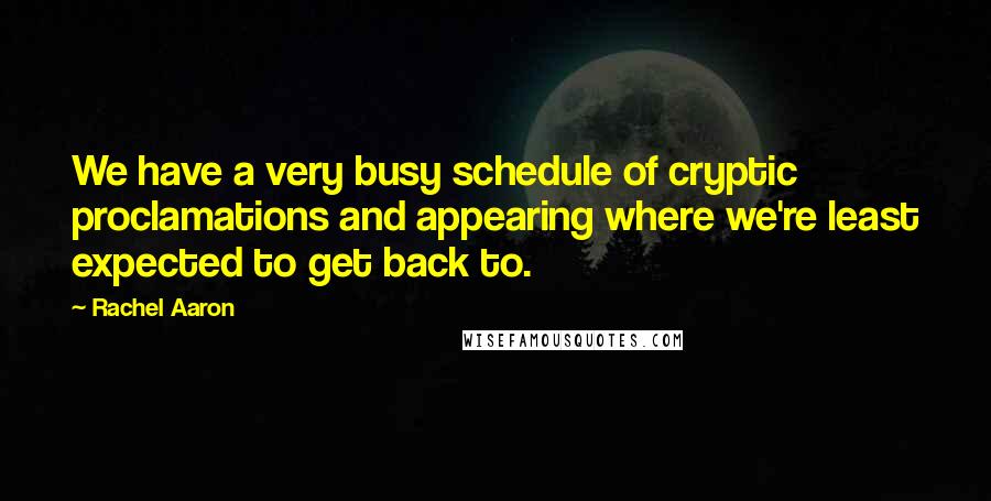 Rachel Aaron Quotes: We have a very busy schedule of cryptic proclamations and appearing where we're least expected to get back to.