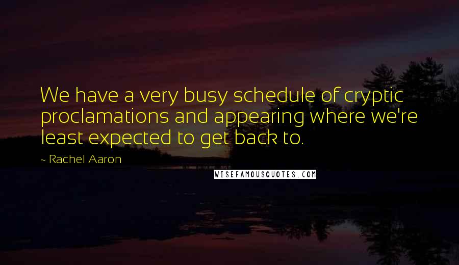 Rachel Aaron Quotes: We have a very busy schedule of cryptic proclamations and appearing where we're least expected to get back to.