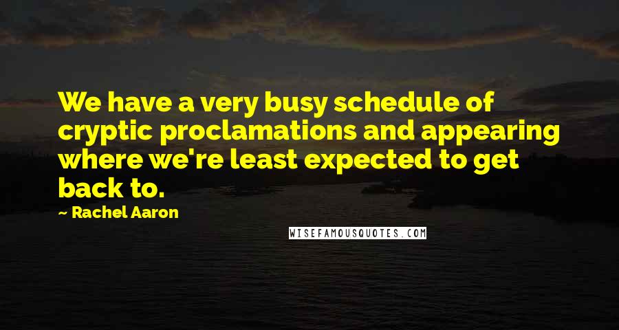 Rachel Aaron Quotes: We have a very busy schedule of cryptic proclamations and appearing where we're least expected to get back to.