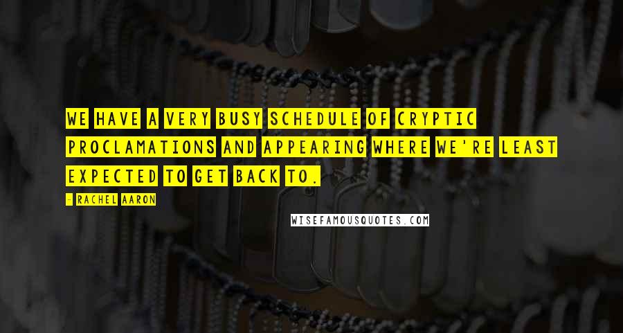 Rachel Aaron Quotes: We have a very busy schedule of cryptic proclamations and appearing where we're least expected to get back to.