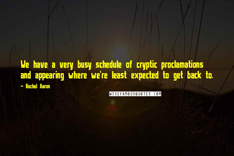 Rachel Aaron Quotes: We have a very busy schedule of cryptic proclamations and appearing where we're least expected to get back to.