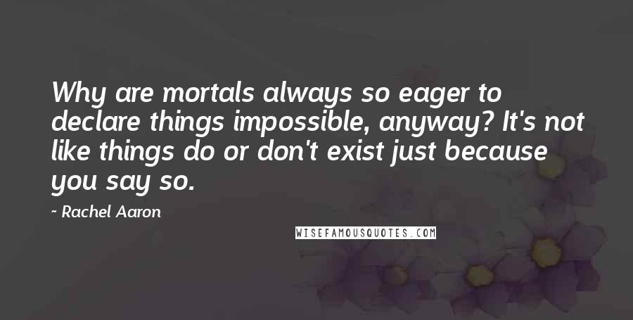 Rachel Aaron Quotes: Why are mortals always so eager to declare things impossible, anyway? It's not like things do or don't exist just because you say so.