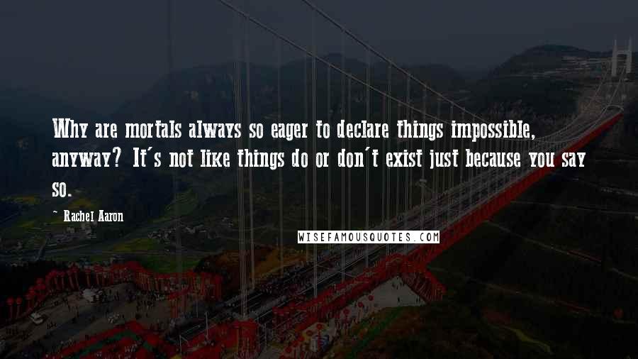 Rachel Aaron Quotes: Why are mortals always so eager to declare things impossible, anyway? It's not like things do or don't exist just because you say so.