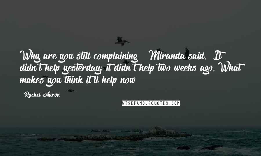 Rachel Aaron Quotes: Why are you still complaining?" Miranda said. "It didn't help yesterday; it didn't help two weeks ago. What makes you think it'll help now?