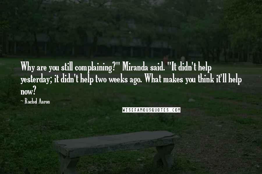 Rachel Aaron Quotes: Why are you still complaining?" Miranda said. "It didn't help yesterday; it didn't help two weeks ago. What makes you think it'll help now?