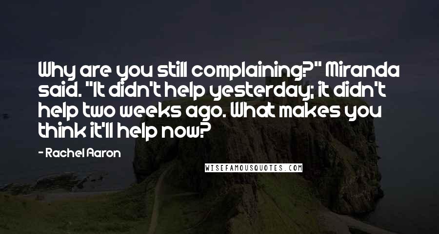 Rachel Aaron Quotes: Why are you still complaining?" Miranda said. "It didn't help yesterday; it didn't help two weeks ago. What makes you think it'll help now?