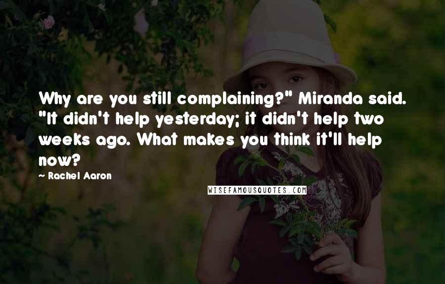 Rachel Aaron Quotes: Why are you still complaining?" Miranda said. "It didn't help yesterday; it didn't help two weeks ago. What makes you think it'll help now?