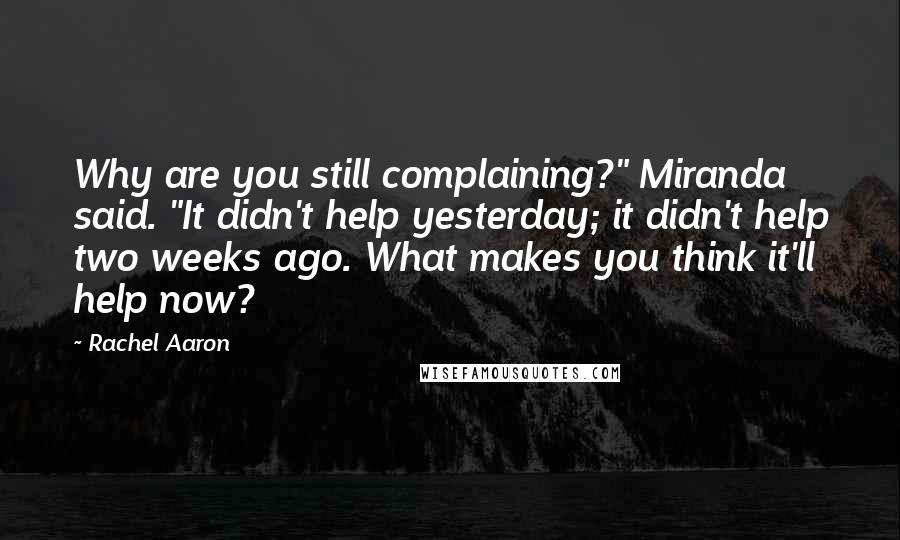 Rachel Aaron Quotes: Why are you still complaining?" Miranda said. "It didn't help yesterday; it didn't help two weeks ago. What makes you think it'll help now?