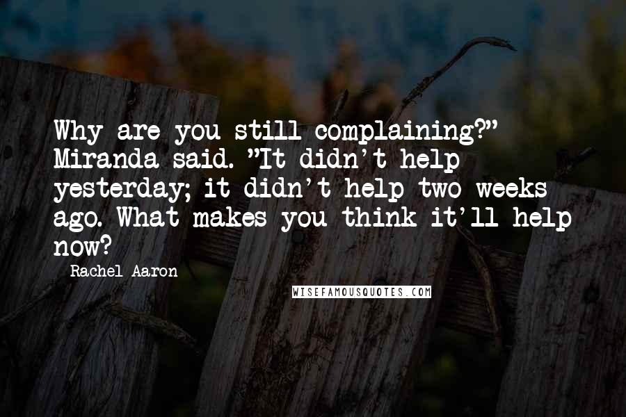 Rachel Aaron Quotes: Why are you still complaining?" Miranda said. "It didn't help yesterday; it didn't help two weeks ago. What makes you think it'll help now?