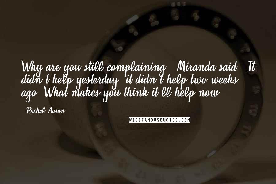 Rachel Aaron Quotes: Why are you still complaining?" Miranda said. "It didn't help yesterday; it didn't help two weeks ago. What makes you think it'll help now?