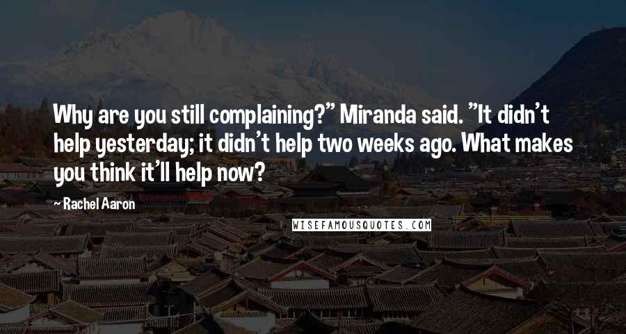 Rachel Aaron Quotes: Why are you still complaining?" Miranda said. "It didn't help yesterday; it didn't help two weeks ago. What makes you think it'll help now?