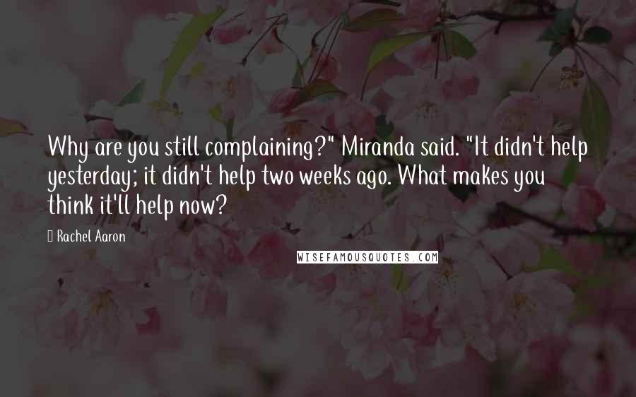 Rachel Aaron Quotes: Why are you still complaining?" Miranda said. "It didn't help yesterday; it didn't help two weeks ago. What makes you think it'll help now?