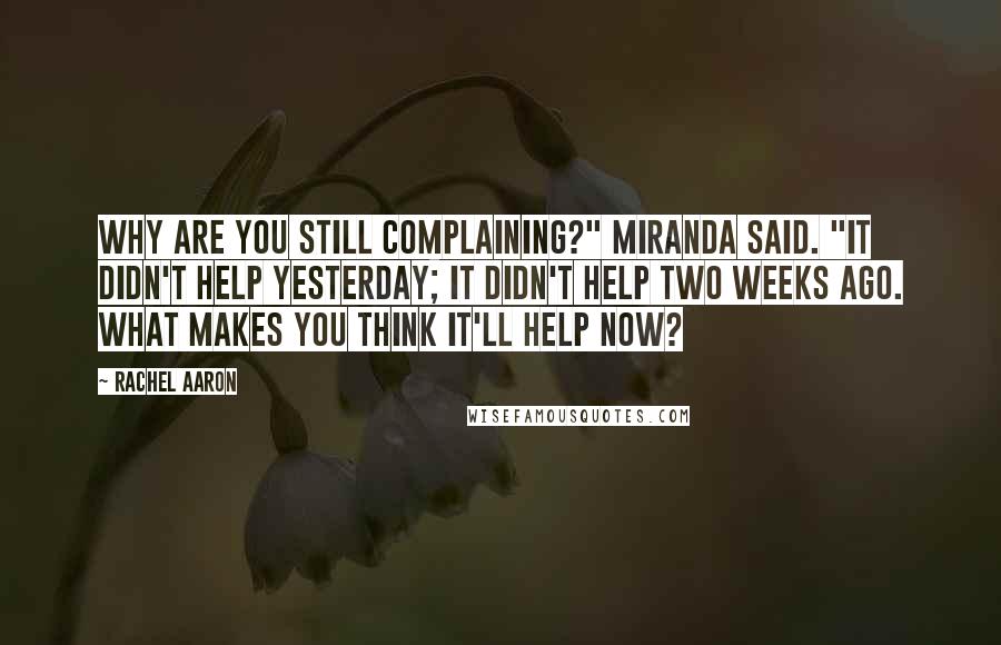 Rachel Aaron Quotes: Why are you still complaining?" Miranda said. "It didn't help yesterday; it didn't help two weeks ago. What makes you think it'll help now?